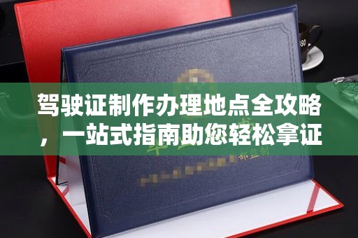 高州驾驶证制作办理地点全攻略，一站式指南助您轻松拿证